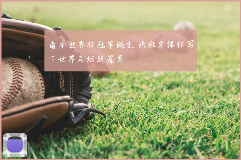 南非世界杯冠军诞生 西班牙捧杯写下世界足坛新篇章