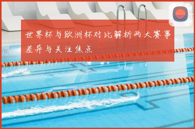 世界杯与欧洲杯对比解析两大赛事差异与关注焦点