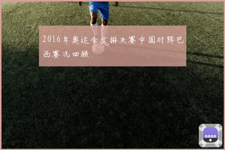 2016年奥运会女排决赛中国对阵巴西赛况回顾