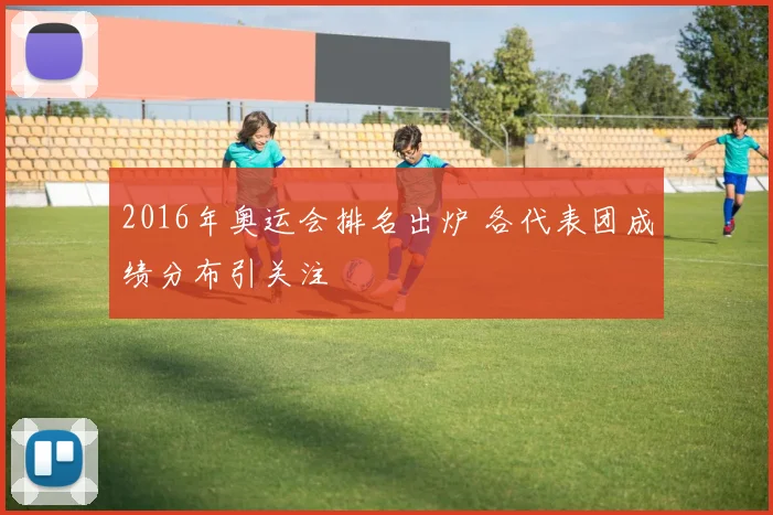 2016年奥运会排名出炉 各代表团成绩分布引关注