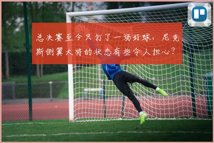 总决赛至今只打了一场好球,尼克斯侧翼大将的状态有些令人担心?