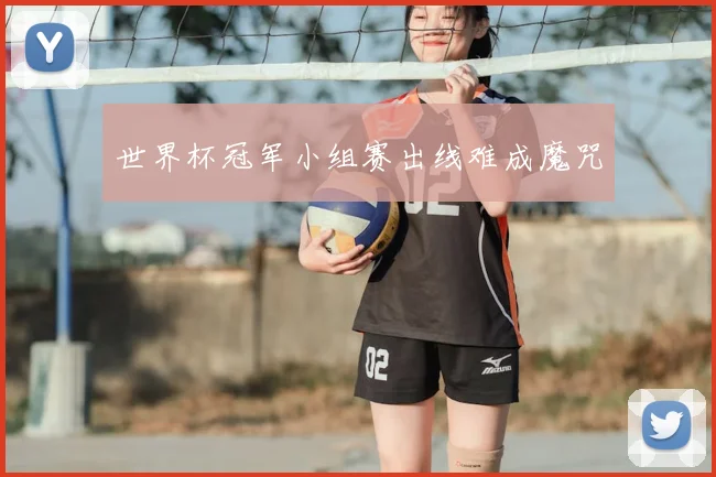 世界杯冠军小组赛出线难成魔咒