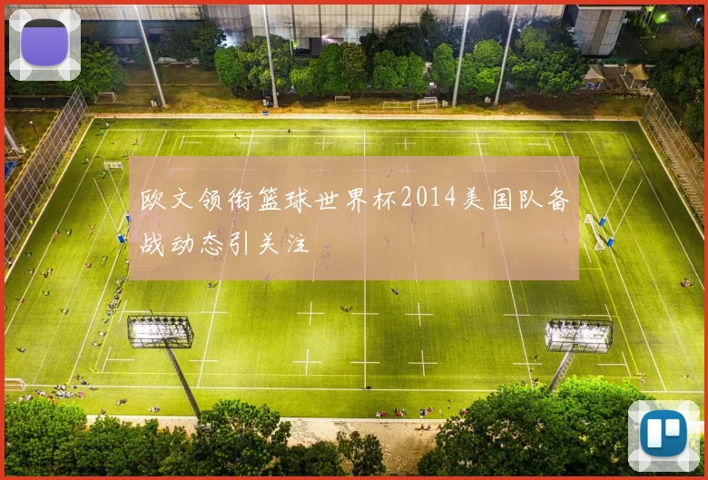欧文领衔篮球世界杯2014美国队备战动态引关注
