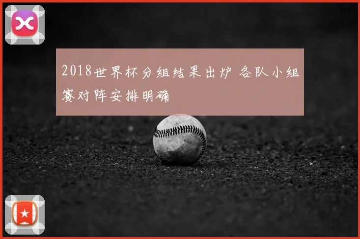 2018世界杯分组结果出炉 各队小组赛对阵安排明确
