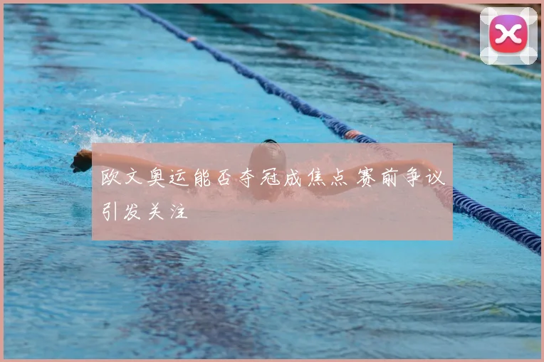 欧文奥运能否夺冠成焦点 赛前争议引发关注